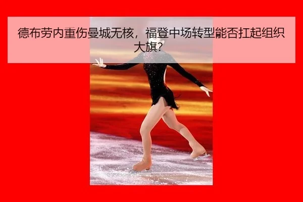 德布劳内重伤曼城无核，福登中场转型能否扛起组织大旗？