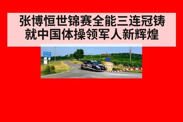 张博恒世锦赛全能三连冠铸就中国体操领军人新辉煌