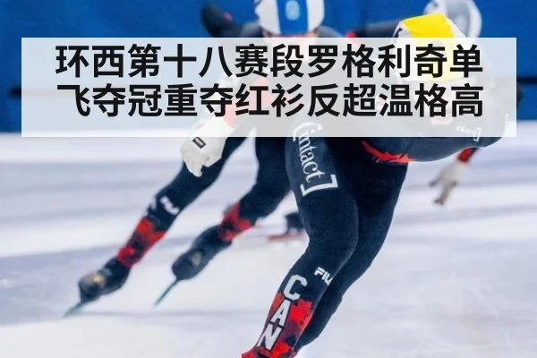 环西第十八赛段罗格利奇单飞夺冠重夺红衫反超温格高