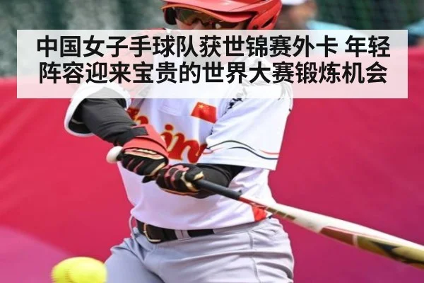 中国女子手球队获世锦赛外卡 年轻阵容迎来宝贵的世界大赛锻炼机会