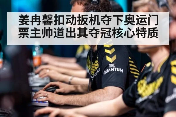 姜冉馨扣动扳机夺下奥运门票主帅道出其夺冠核心特质