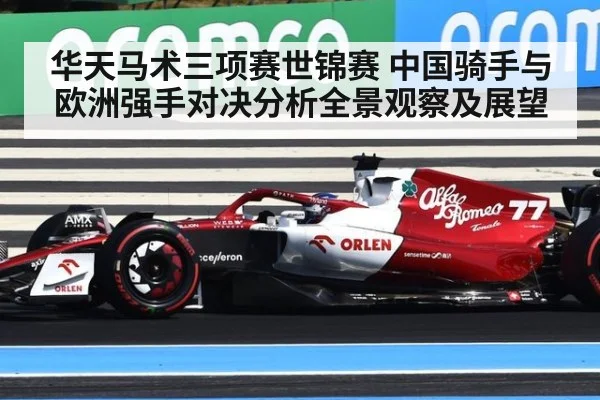 华天马术三项赛世锦赛 中国骑手与欧洲强手对决分析全景观察及展望