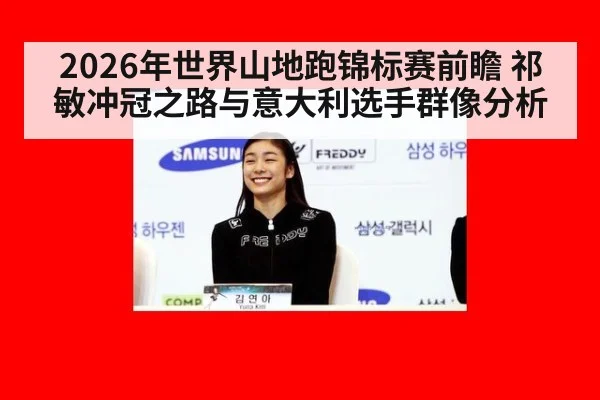 2026年世界山地跑锦标赛前瞻 祁敏冲冠之路与意大利选手群像分析